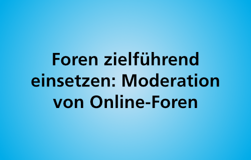 Foren zielführend einsetzen: Moderation von Online-Foren